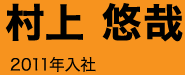 村上 悠哉 2011年入社