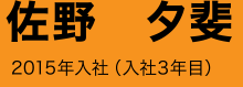 佐野 夕斐 2015年入社(入社3年目)